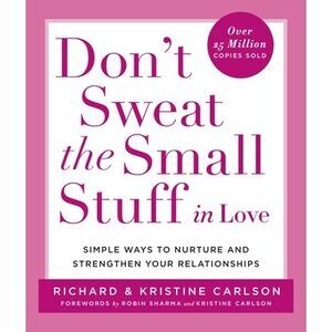 Don't Sweat the Small Stuff in Love: Simple Ways to Nurture and Strengthen Your